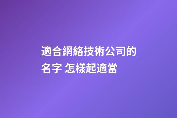 適合網絡技術公司的名字 怎樣起適當-第1張-公司起名-玄機派